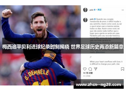 梅西追平贝利进球纪录时刻揭晓 世界足球历史再添新篇章 梅西追平贝利进球纪录时刻揭晓 世界足球历史再添新篇章