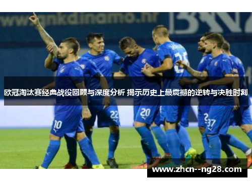欧冠淘汰赛经典战役回顾与深度分析 揭示历史上最震撼的逆转与决胜时刻