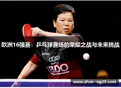 欧洲16强赛:乒乓球赛场的荣耀之战与未来挑战 欧洲16强赛:乒乓球赛场的荣耀之战与未来挑战