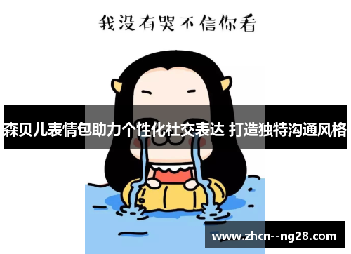 森贝儿表情包助力个性化社交表达 打造独特沟通风格 森贝儿表情包助力个性化社交表达 打造独特沟通风格