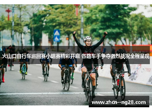 火山口自行车巡回赛小组赛精彩开启 各路车手争夺激烈战况全程呈现 火山口自行车巡回赛小组赛精彩开启 各路车手争夺激烈战况全程呈现