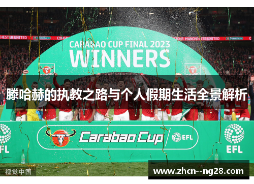 滕哈赫的执教之路与个人假期生活全景解析