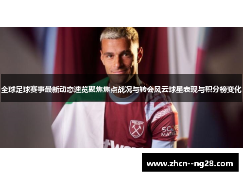 全球足球赛事最新动态速览聚焦焦点战况与转会风云球星表现与积分榜变化
