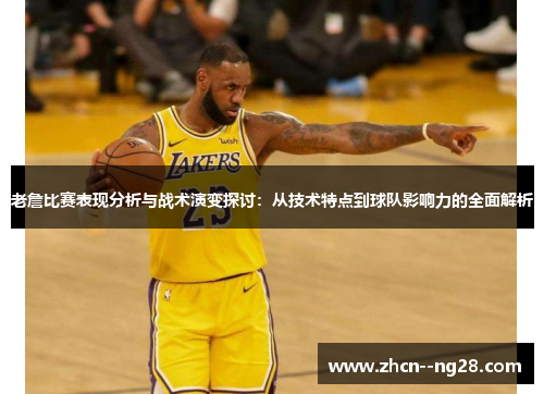 老詹比赛表现分析与战术演变探讨：从技术特点到球队影响力的全面解析