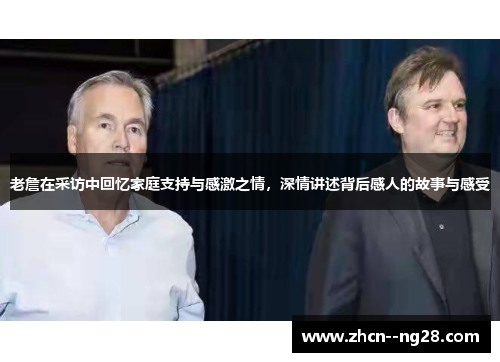 老詹在采访中回忆家庭支持与感激之情，深情讲述背后感人的故事与感受