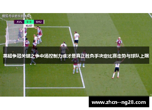 英超争冠关键之争中场控制力谁才是真正胜负手决定比赛走势与球队上限 英超争冠关键之争中场控制力谁才是真正胜负手决定比赛走势与球队上限