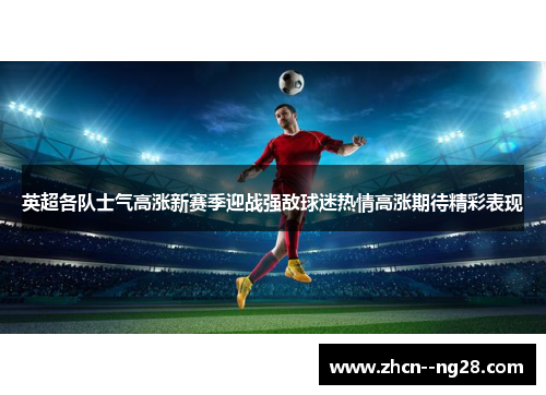 英超各队士气高涨新赛季迎战强敌球迷热情高涨期待精彩表现