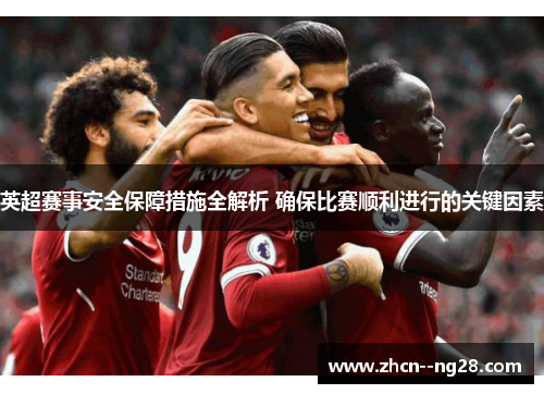 英超赛事安全保障措施全解析 确保比赛顺利进行的关键因素