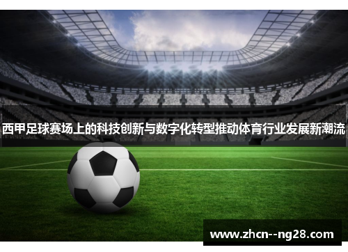 西甲足球赛场上的科技创新与数字化转型推动体育行业发展新潮流 西甲足球赛场上的科技创新与数字化转型推动体育行业发展新潮流