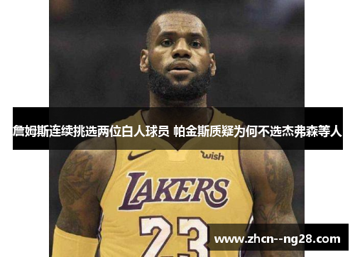詹姆斯连续挑选两位白人球员 帕金斯质疑为何不选杰弗森等人 詹姆斯连续挑选两位白人球员 帕金斯质疑为何不选杰弗森等人