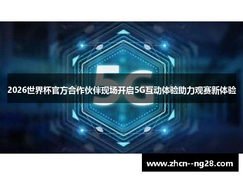 2026世界杯官方合作伙伴现场开启5G互动体验助力观赛新体验