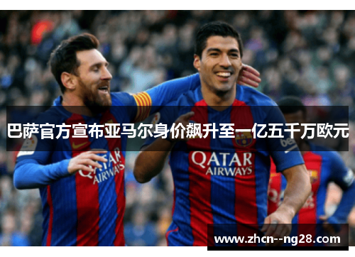巴萨官方宣布亚马尔身价飙升至一亿五千万欧元 巴萨官方宣布亚马尔身价飙升至一亿五千万欧元