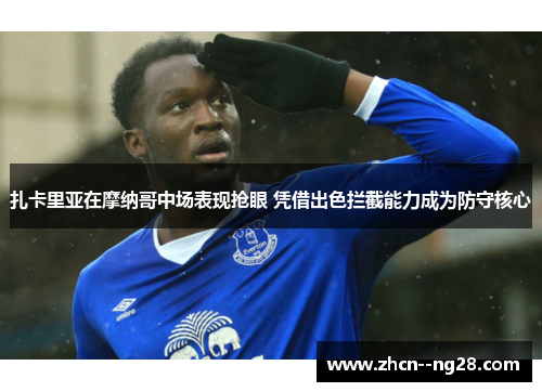 扎卡里亚在摩纳哥中场表现抢眼 凭借出色拦截能力成为防守核心 扎卡里亚在摩纳哥中场表现抢眼 凭借出色拦截能力成为防守核心