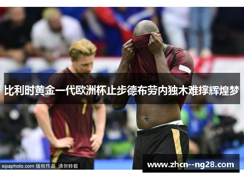 比利时黄金一代欧洲杯止步德布劳内独木难撑辉煌梦 比利时黄金一代欧洲杯止步德布劳内独木难撑辉煌梦