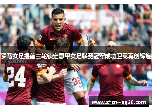 罗马女足提前三轮锁定意甲女足联赛冠军成功卫冕再创辉煌 罗马女足提前三轮锁定意甲女足联赛冠军成功卫冕再创辉煌