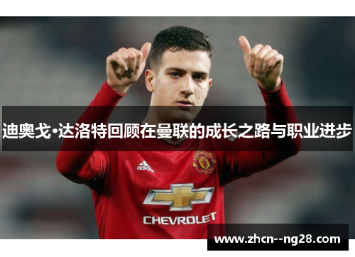 迪奥戈·达洛特回顾在曼联的成长之路与职业进步