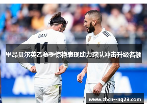 里昂贝尔英乙赛季惊艳表现助力球队冲击升级名额