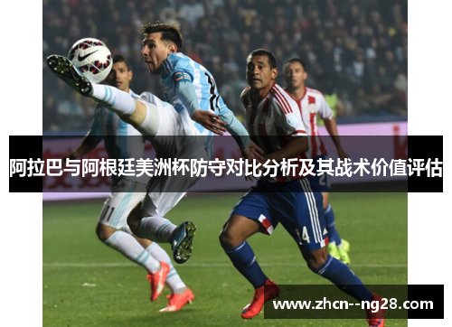 阿拉巴与阿根廷美洲杯防守对比分析及其战术价值评估
