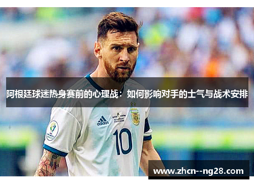 阿根廷球迷热身赛前的心理战：如何影响对手的士气与战术安排