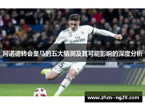 阿诺德转会皇马的五大猜测及其可能影响的深度分析