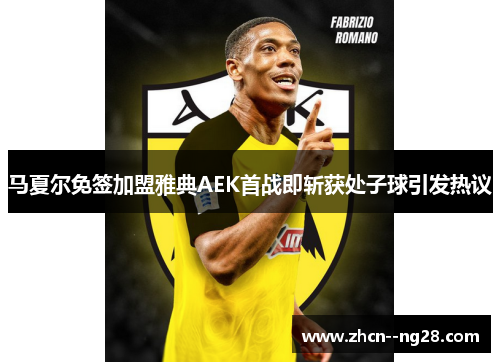 马夏尔免签加盟雅典AEK首战即斩获处子球引发热议