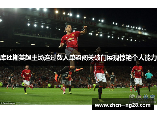 库杜斯英超主场连过数人单骑闯关破门展现惊艳个人能力 库杜斯英超主场连过数人单骑闯关破门展现惊艳个人能力