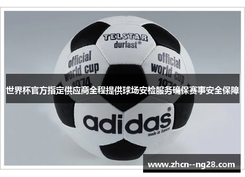 世界杯官方指定供应商全程提供球场安检服务确保赛事安全保障