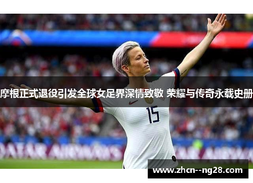 摩根正式退役引发全球女足界深情致敬 荣耀与传奇永载史册