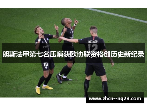 朗斯法甲第七名压哨获欧协联资格创历史新纪录