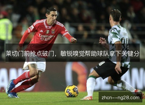 莱切门前抢点破门，敏锐嗅觉帮助球队拿下关键分
