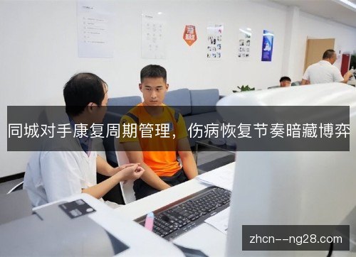 同城对手康复周期管理，伤病恢复节奏暗藏博弈