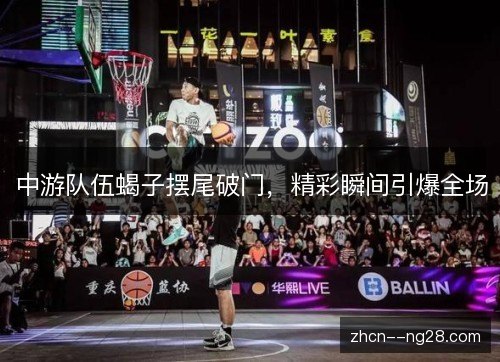 中游队伍蝎子摆尾破门,精彩瞬间引爆全场 中游队伍蝎子摆尾破门,精彩瞬间引爆全场